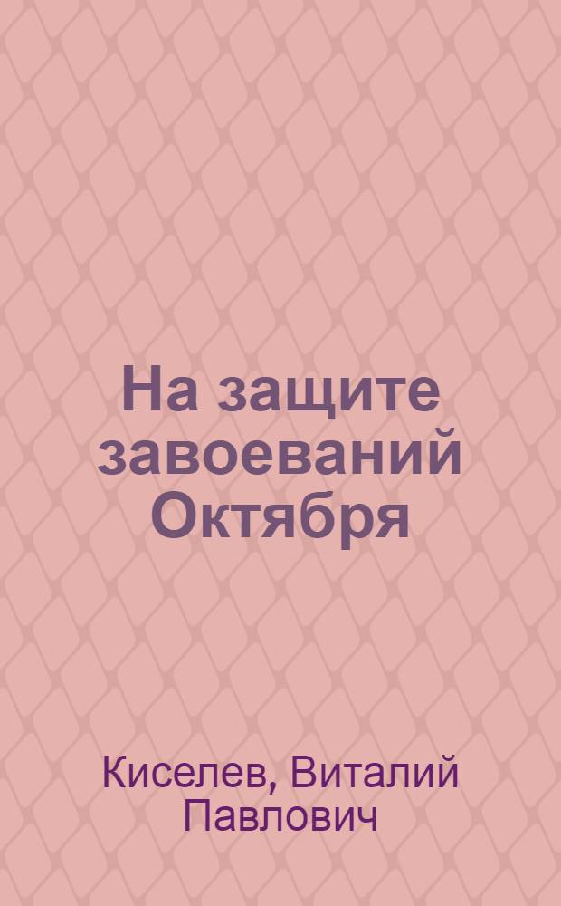 На защите завоеваний Октября : (Горьковчане на фронте и в тылу в годы Великой Отечественной войны)