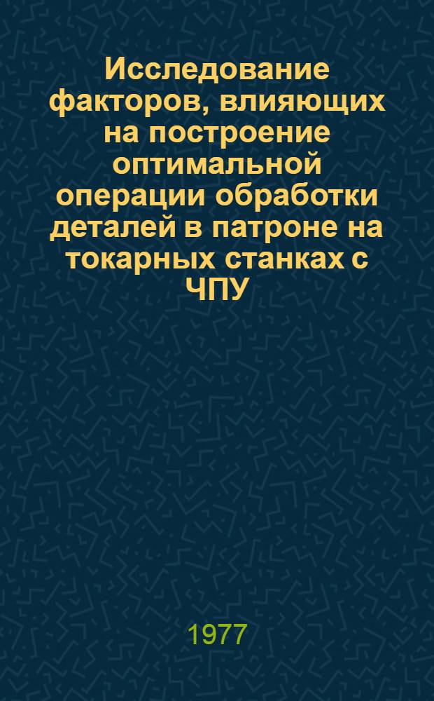 Исследование факторов, влияющих на построение оптимальной операции обработки деталей в патроне на токарных станках с ЧПУ : Автореф. дис. на соиск. учен. степени канд. техн. наук : (05.02.08)