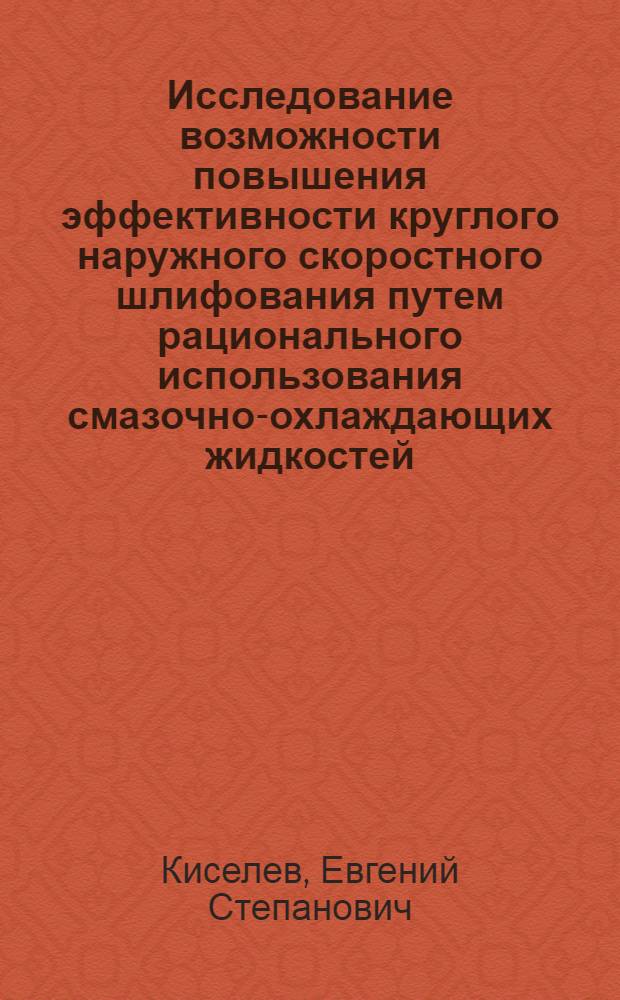 Исследование возможности повышения эффективности круглого наружного скоростного шлифования путем рационального использования смазочно-охлаждающих жидкостей : Автореф. дис. на соиск. учен. степени канд. техн. наук : (05.02.08)