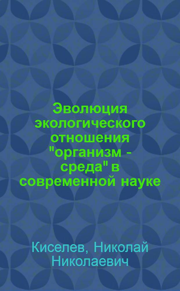Эволюция экологического отношения "организм - среда" в современной науке : (Филос.-методол. аспект) : Автореф. дис. на соиск. учен. степени канд. филос. наук : (09.00.08)