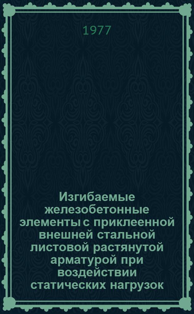 Изгибаемые железобетонные элементы с приклеенной внешней стальной листовой растянутой арматурой при воздействии статических нагрузок : Автореф. дис. на соиск. учен. степени канд. техн. наук : (05.23.01)