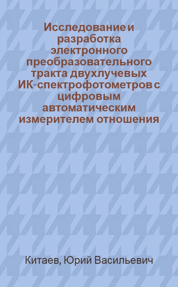 Исследование и разработка электронного преобразовательного тракта двухлучевых ИК-спектрофотометров с цифровым автоматическим измерителем отношения : Автореф. дис. на соиск. учен. степени канд. техн. наук : (05.12.08)