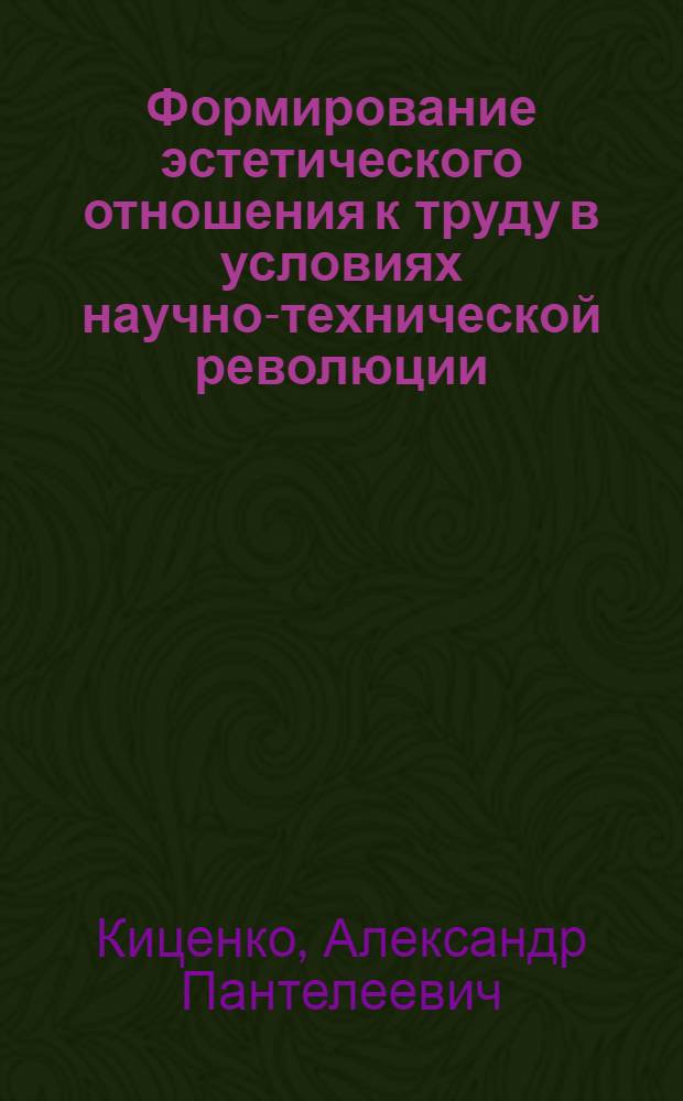 Формирование эстетического отношения к труду в условиях научно-технической революции : Автореф. дис. на соиск. учен. степени к. филос. н