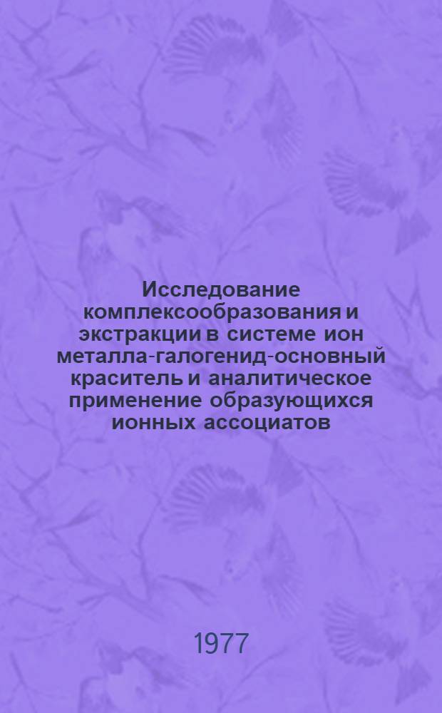 Исследование комплексообразования и экстракции в системе ион металла-галогенид-основный краситель и аналитическое применение образующихся ионных ассоциатов : Автореф. дис. на соиск. учен. степени д-ра хим. наук : (02.00.02)
