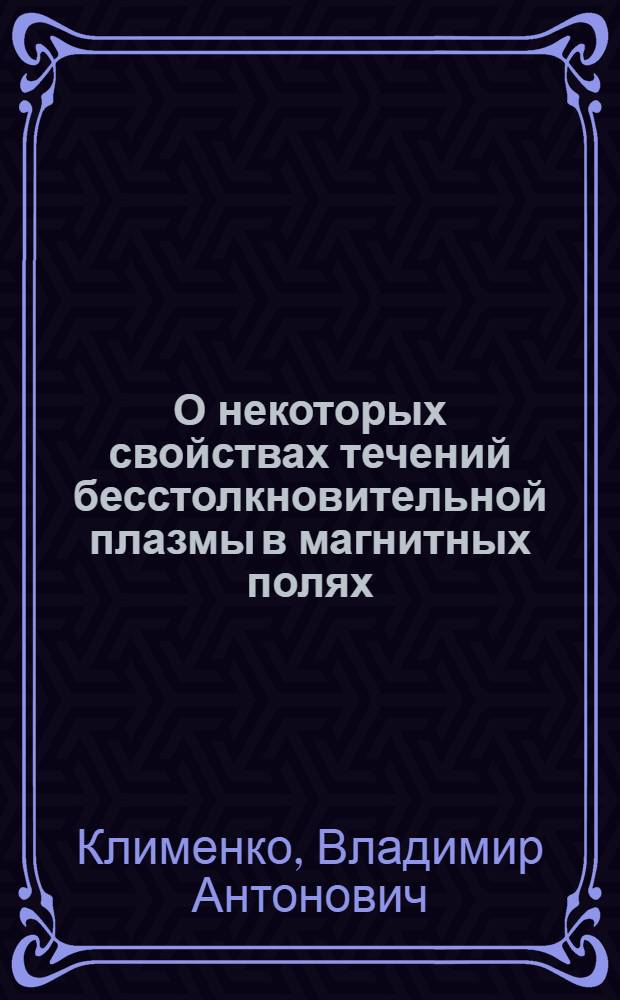 О некоторых свойствах течений бесстолкновительной плазмы в магнитных полях : Автореф. дис. на соиск. учен. степени канд. физ.-мат. наук : (01.04.08)