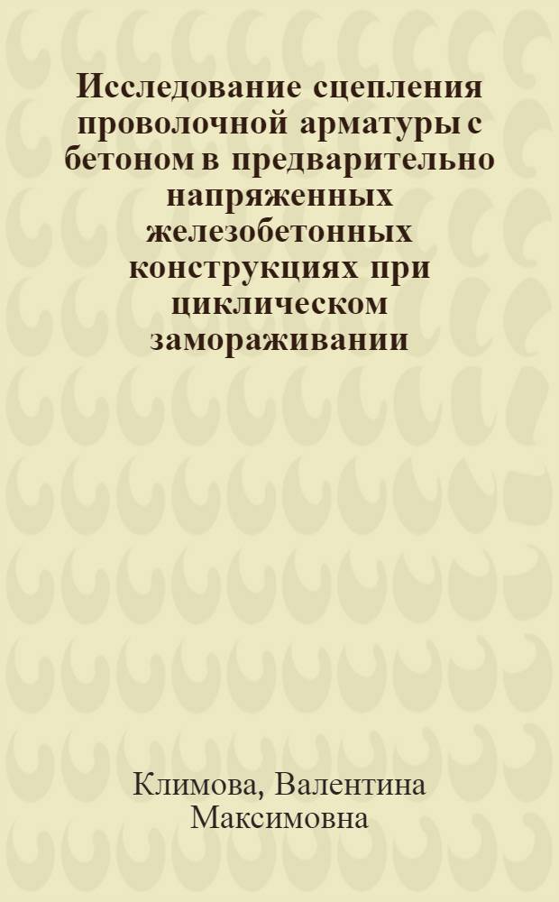 Исследование сцепления проволочной арматуры с бетоном в предварительно напряженных железобетонных конструкциях при циклическом замораживании : Автореф. дис. на соиск. учен. степени канд. техн. наук : (05.23.05)