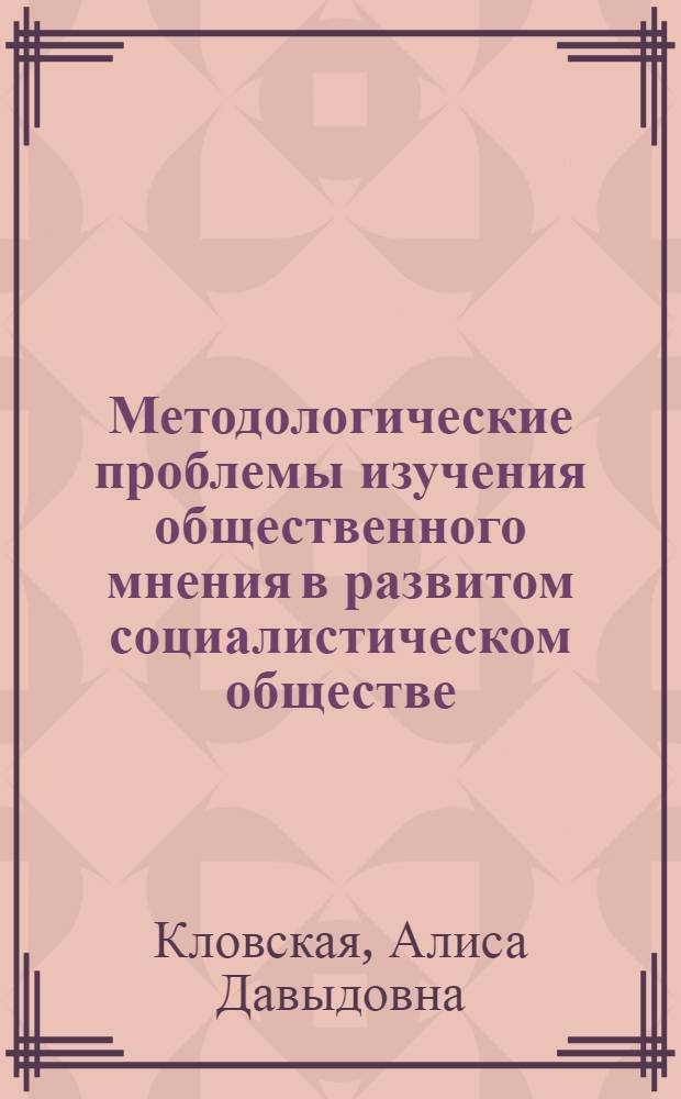 Методологические проблемы изучения общественного мнения в развитом социалистическом обществе : Автореф. дис. на соиск. учен. степени канд. филос. наук : (09.00.02)