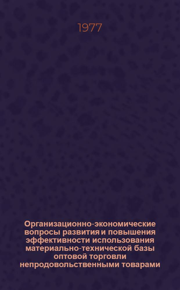 Организационно-экономические вопросы развития и повышения эффективности использования материально-технической базы оптовой торговли непродовольственными товарами : (По материалам М-ва торговли РСФСР) : Автореф. дис. на соиск. учен. степени канд. экон. наук : (08.00.05)