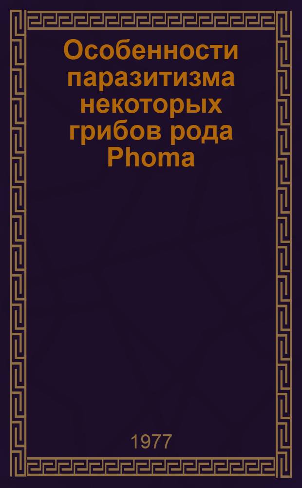 Особенности паразитизма некоторых грибов рода Phoma : Автореф. дис. на соиск. учен. степени канд. с.-х. наук : (06.01.11)