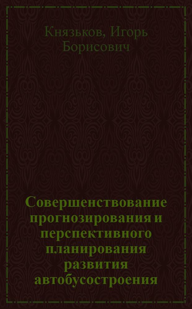 Совершенствование прогнозирования и перспективного планирования развития автобусостроения : Автореф. дис. на соиск. учен. степени канд. экон. наук : (08.00.05)