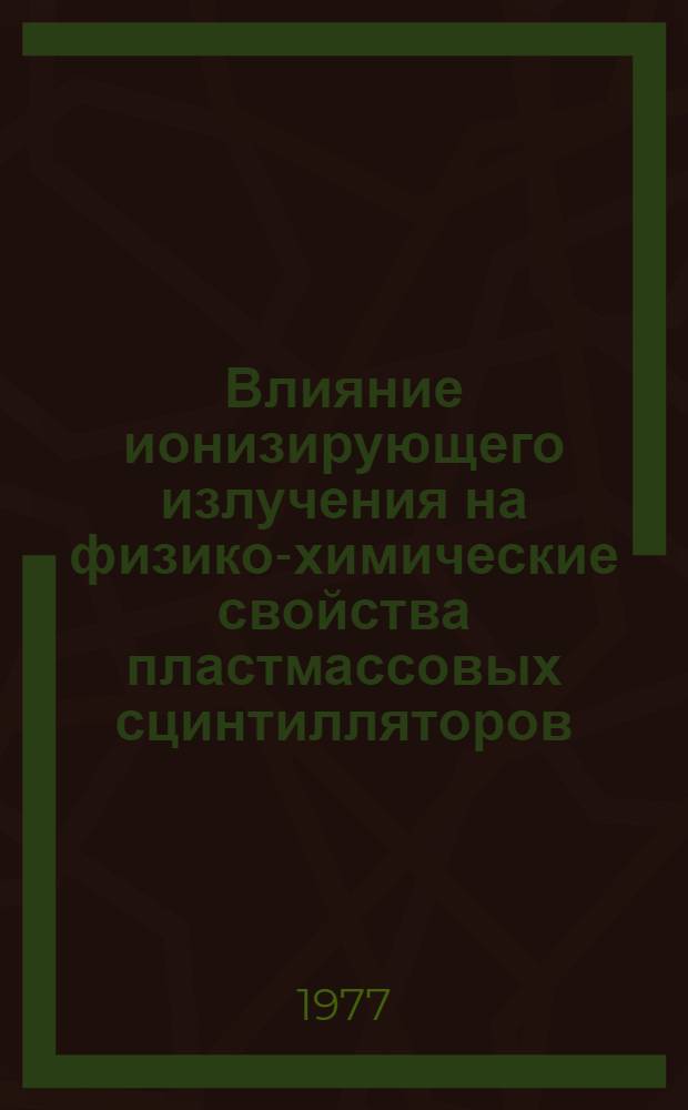 Влияние ионизирующего излучения на физико-химические свойства пластмассовых сцинтилляторов : Автореф. дис. на соиск. учен. степени к. х. н