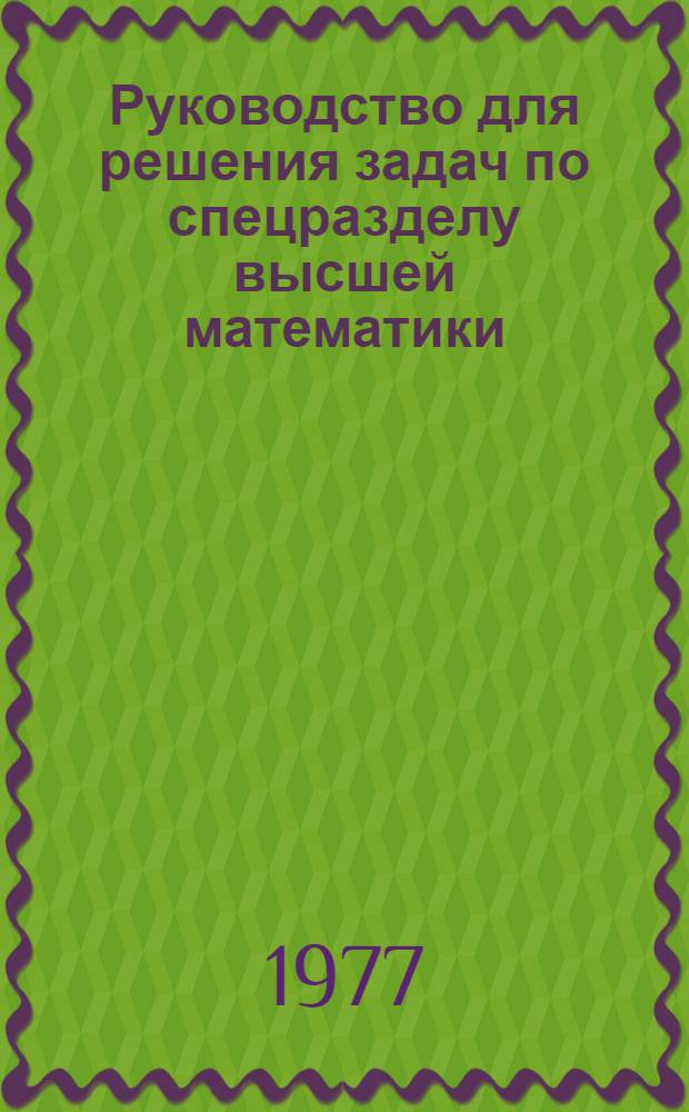 Руководство для решения задач по спецразделу высшей математики