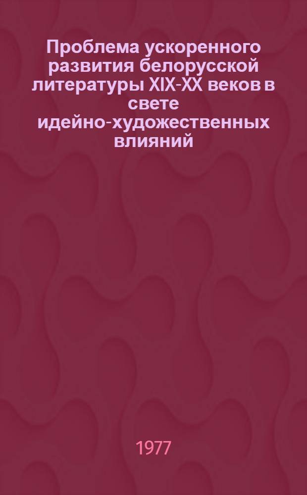 Проблема ускоренного развития белорусской литературы XIX-XX веков в свете идейно-художественных влияний : Автореф. дис. на соиск. учен. степени д-ра филол. наук : (10.01.03)