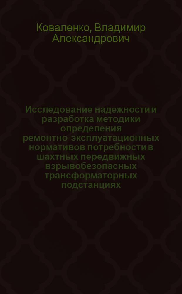 Исследование надежности и разработка методики определения ремонтно-эксплуатационных нормативов потребности в шахтных передвижных взрывобезопасных трансформаторных подстанциях (КТП) : Автореф. дис. на соиск. учен. степени канд. техн. наук : (05.09.03)