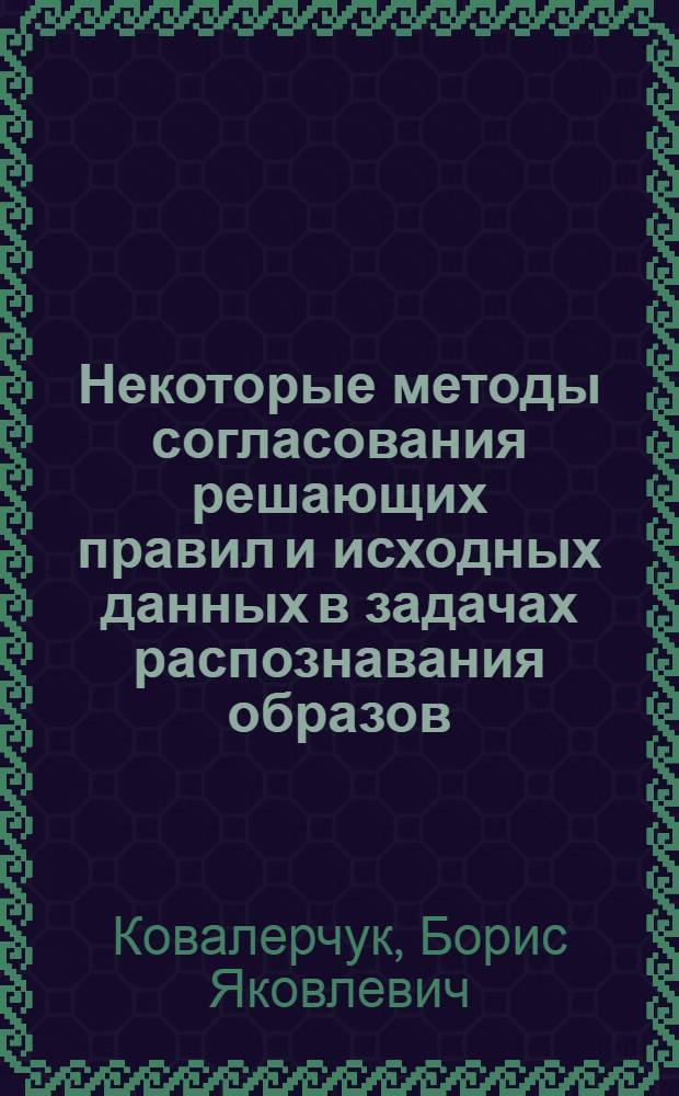 Некоторые методы согласования решающих правил и исходных данных в задачах распознавания образов : Автореф. дис. на соиск. учен. степени канд. физ.-мат. наук : (05.13.01)