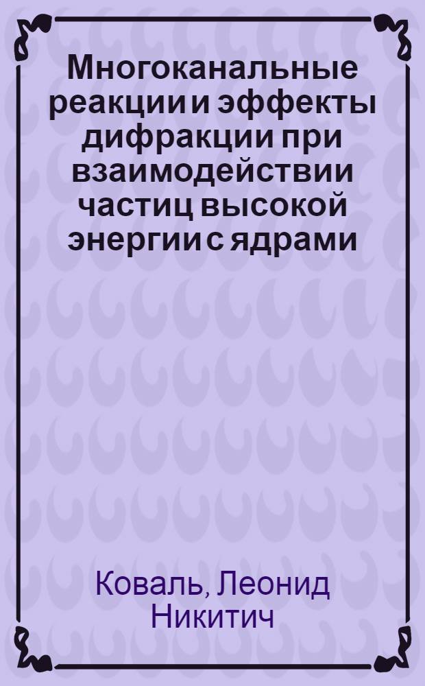 Многоканальные реакции и эффекты дифракции при взаимодействии частиц высокой энергии с ядрами : Автореф. дис. на соиск. учен. степени канд. физ.-мат. наук : (01.04.02)