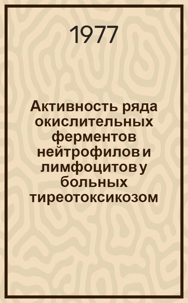 Активность ряда окислительных ферментов нейтрофилов и лимфоцитов у больных тиреотоксикозом : Автореф. дис. на соиск. учен. степени к. м. н