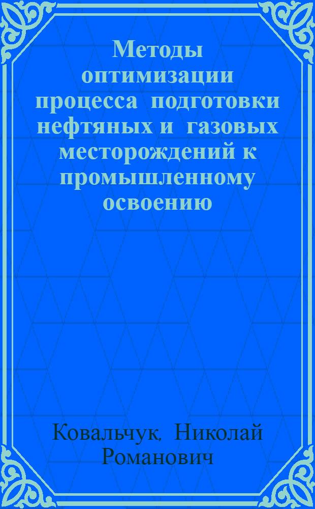 Методы оптимизации процесса подготовки нефтяных и газовых месторождений к промышленному освоению : Автореф. дис. на соиск. учен. степени д-ра геол.-минерал. наук : (04.00.17)
