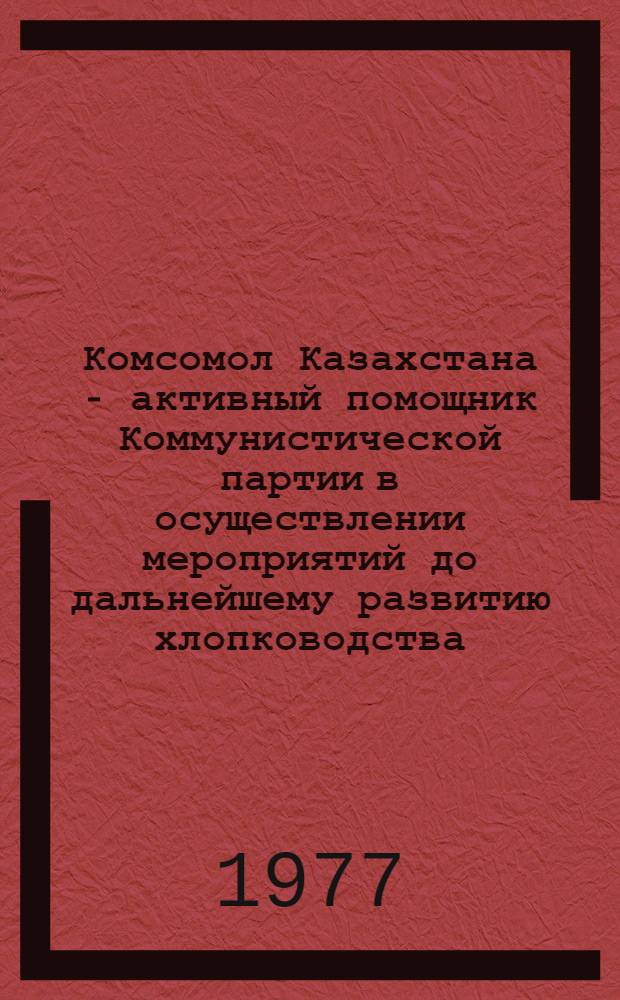 Комсомол Казахстана - активный помощник Коммунистической партии в осуществлении мероприятий до дальнейшему развитию хлопководства (1959-1970 гг.) : (На материалах Юж. Казахстана) : Автореф. дис. на соиск. учен. степени канд. ист. наук : (07.00.01)