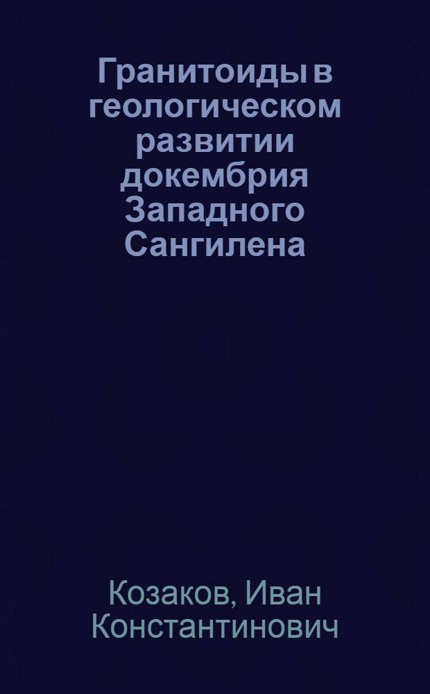 Гранитоиды в геологическом развитии докембрия Западного Сангилена : (Тувин. АССР) : Автореф. дис. на соиск. учен. степени канд. геол.-минерал. наук : (04.00.08)