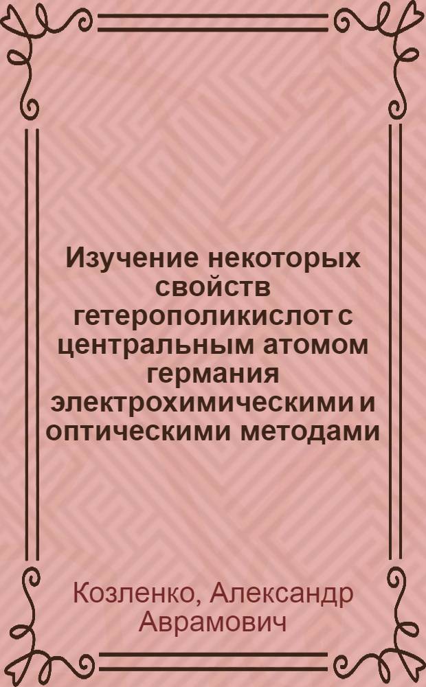 Изучение некоторых свойств гетерополикислот с центральным атомом германия электрохимическими и оптическими методами : Автореф. дис. на соиск. учен. степени канд. хим. наук : (02.00.01)