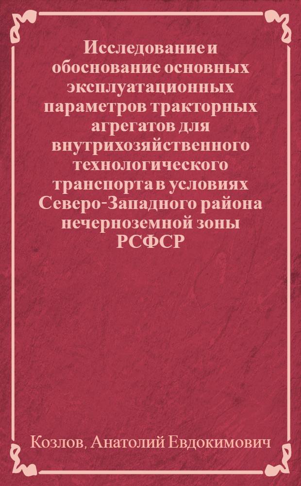 Исследование и обоснование основных эксплуатационных параметров тракторных агрегатов для внутрихозяйственного технологического транспорта в условиях Северо-Западного района нечерноземной зоны РСФСР : (На примере хоз-в Ленингр. обл.) : Автореф. дис. на соиск. учен. степени канд. техн. наук : (05.20.01)