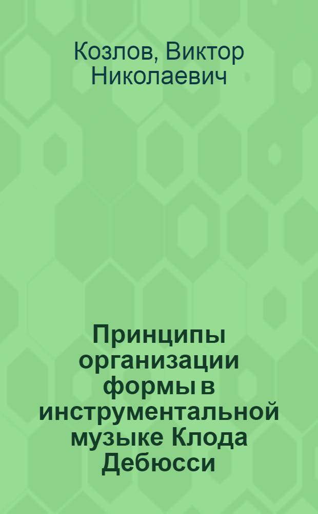 Принципы организации формы в инструментальной музыке Клода Дебюсси : Автореф. дис. на соиск. учен. степ. канд. искусствоведения