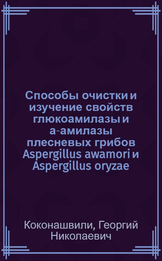 Способы очистки и изучение свойств глюкоамилазы и а-амилазы плесневых грибов Aspergillus awamori и Aspergillus oryzae : Автореф. дис. на соиск. учен. степени канд. биол. наук : (03.00.04)