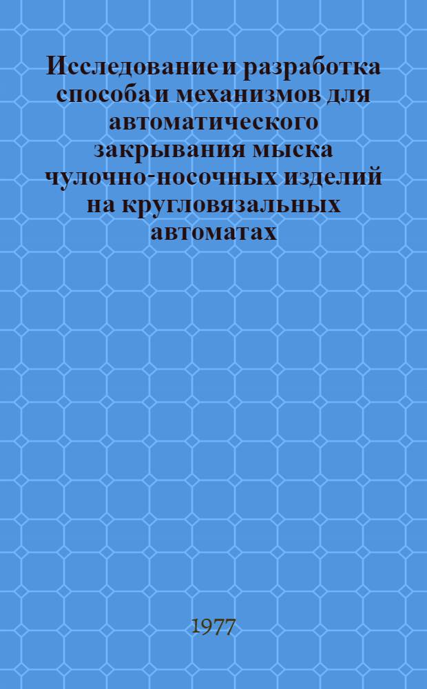 Исследование и разработка способа и механизмов для автоматического закрывания мыска чулочно-носочных изделий на кругловязальных автоматах : Автореф. дис. на соиск. учен. степени канд. техн. наук : (05.02.13)
