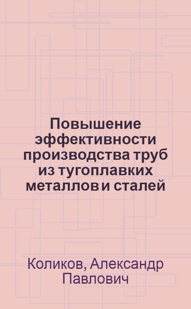 Повышение эффективности производства труб из тугоплавких металлов и сталей : Автореф. дис. на соиск. учен. степени д. э. н
