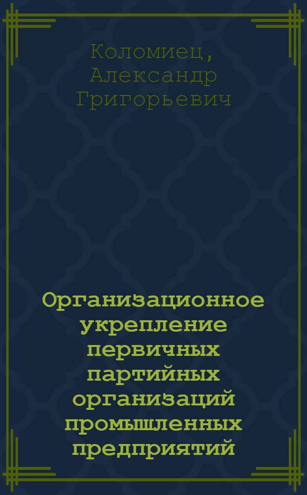 Организационное укрепление первичных партийных организаций промышленных предприятий. (1956-1961 гг.) : (На материалах Ворошиловгр., Донецкой и Днепропетр. обл. парт. организаций) : Автореф. дис. на соиск. учен. степени канд. ист. наук : (07.00.01)