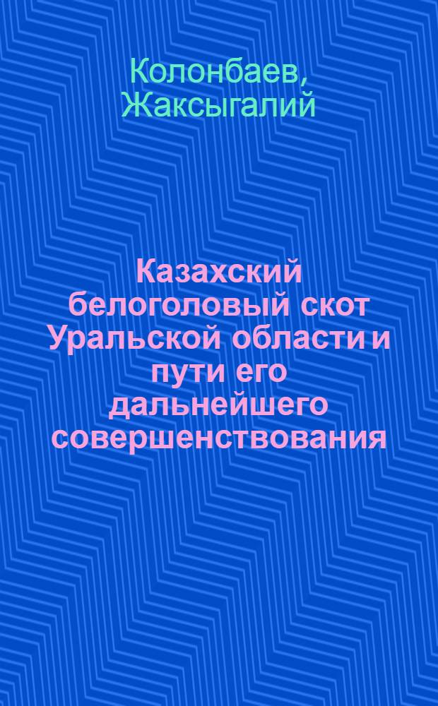 Казахский белоголовый скот Уральской области и пути его дальнейшего совершенствования : Автореф. дис. на соиск. учен. степени канд. с.-х. наук : (06.02.04)