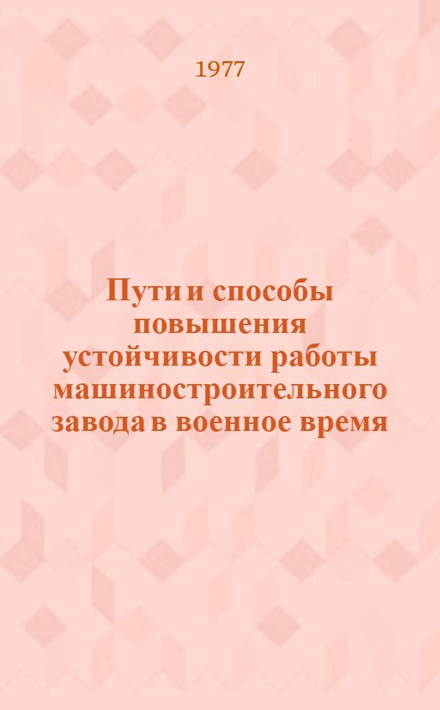 Пути и способы повышения устойчивости работы машиностроительного завода в военное время. (Метод. указания) : (Метод. указания)