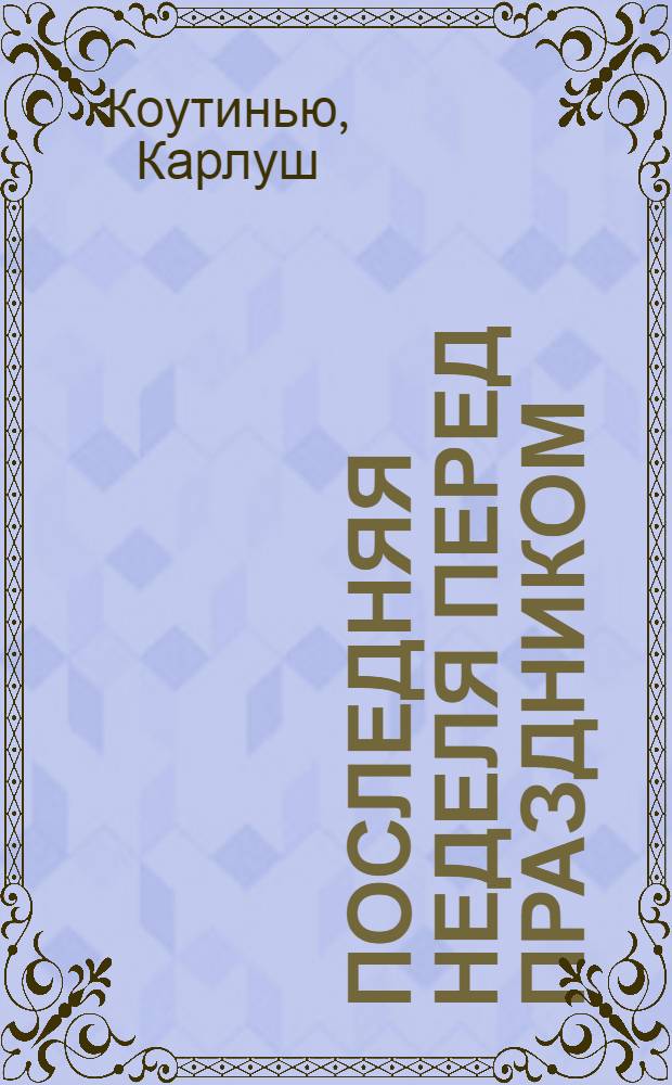 Последняя неделя перед праздником : Молчание, беседы и др. события, облеч. в драм. форму, в 2 ч