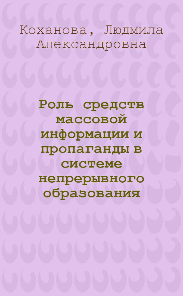 Роль средств массовой информации и пропаганды в системе непрерывного образования : Автореф. дис. на соиск. учен. степени канд. филол. наук : (10.01.10)
