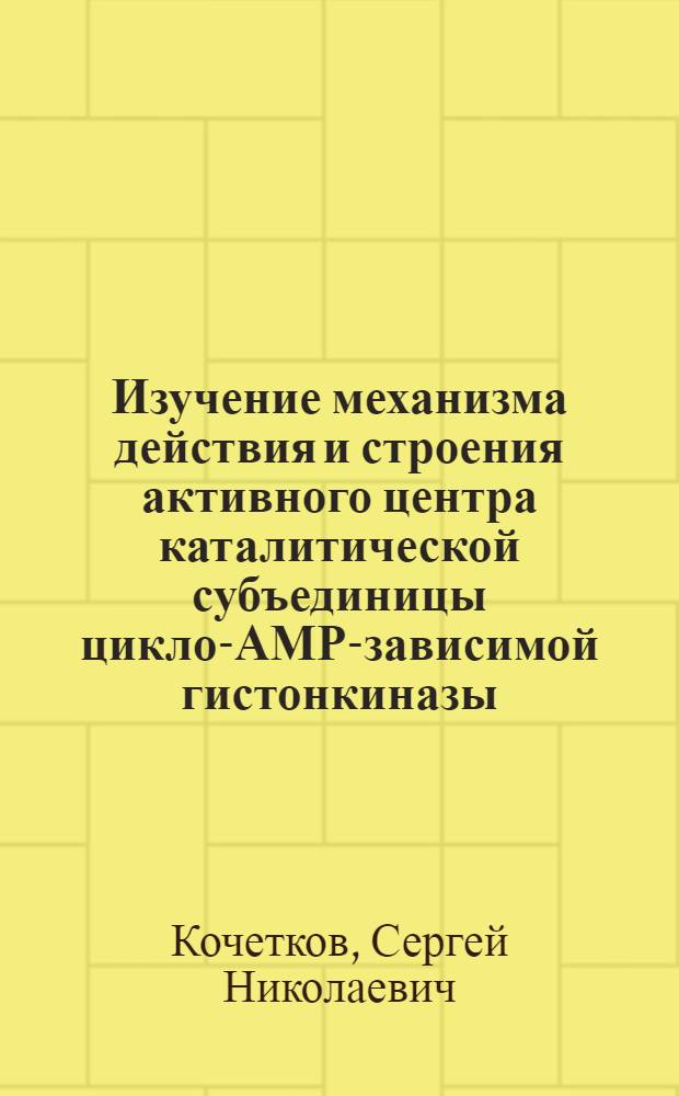 Изучение механизма действия и строения активного центра каталитической субъединицы цикло-АМР-зависимой гистонкиназы : Автореф. дис. на соиск. учен. степени канд. хим. наук : (02.00.10)