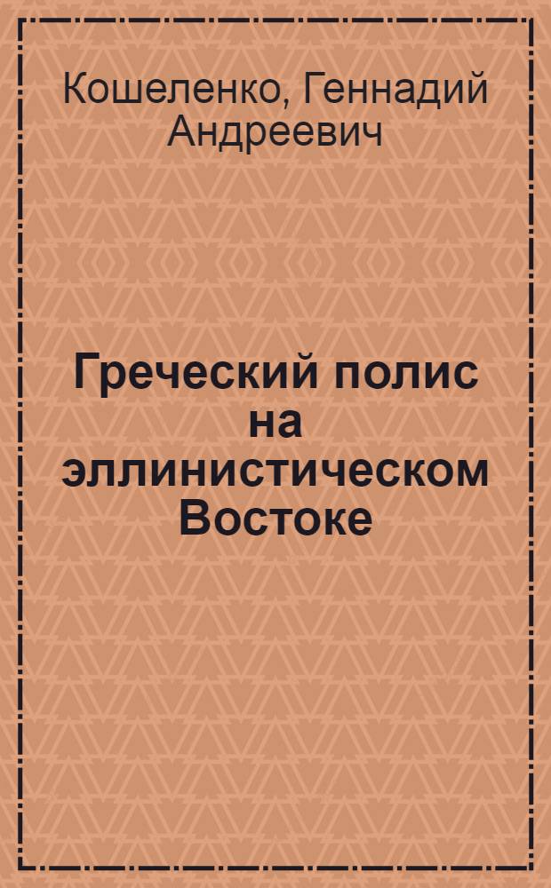 Греческий полис на эллинистическом Востоке : Автореф. дис. на соиск. учен. степени д-ра ист. наук : (07.00.06)
