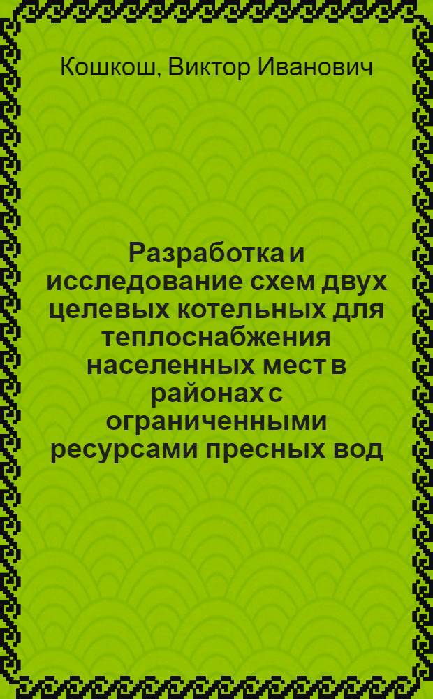 Разработка и исследование схем двух целевых котельных для теплоснабжения населенных мест в районах с ограниченными ресурсами пресных вод : Автореф. дис. на соиск. учен. степ. канд. техн. наук