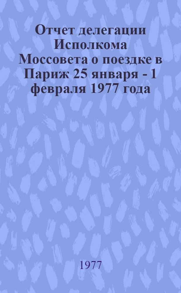 Отчет делегации Исполкома Моссовета о поездке в Париж 25 января - 1 февраля 1977 года