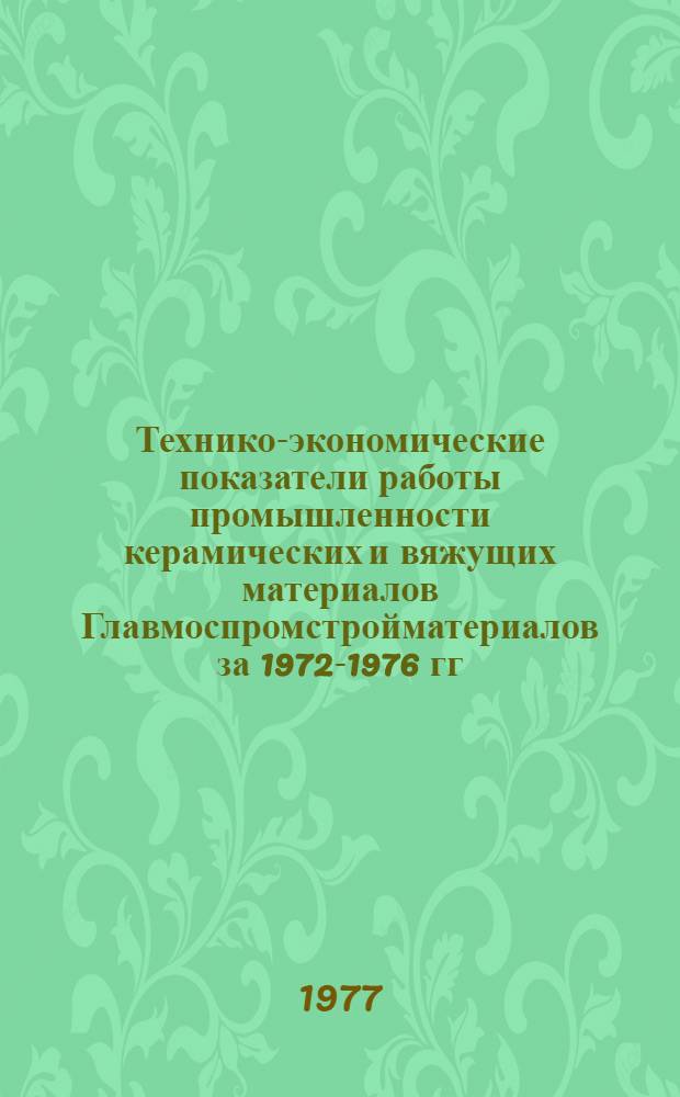 Технико-экономические показатели работы промышленности керамических и вяжущих материалов Главмоспромстройматериалов за 1972-1976 гг.
