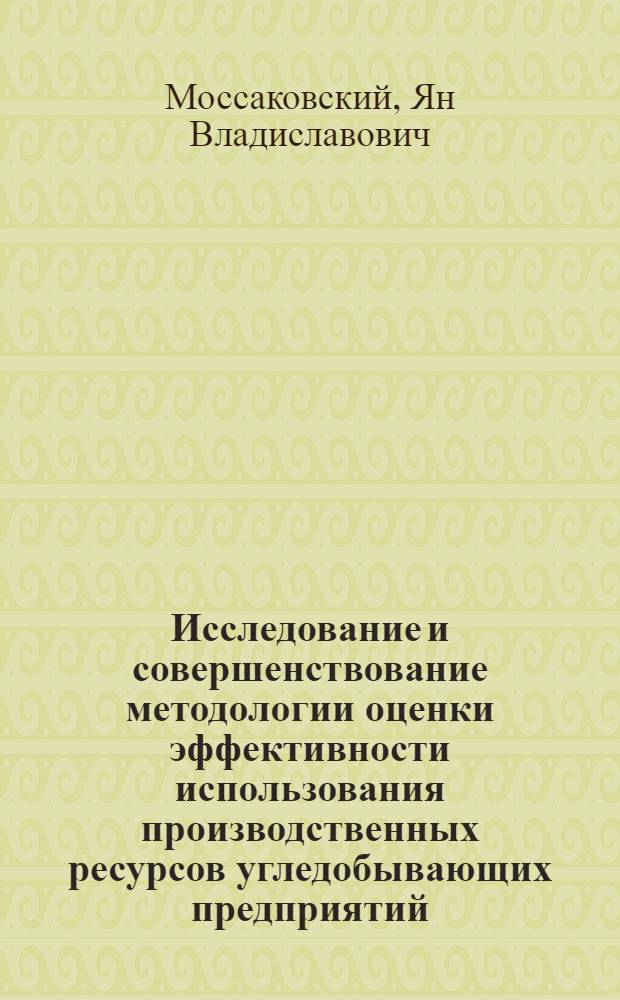 Исследование и совершенствование методологии оценки эффективности использования производственных ресурсов угледобывающих предприятий (при проектировании) : Автореф. дис. на соиск. учен. степени д-ра экон. наук : (08.00.05)