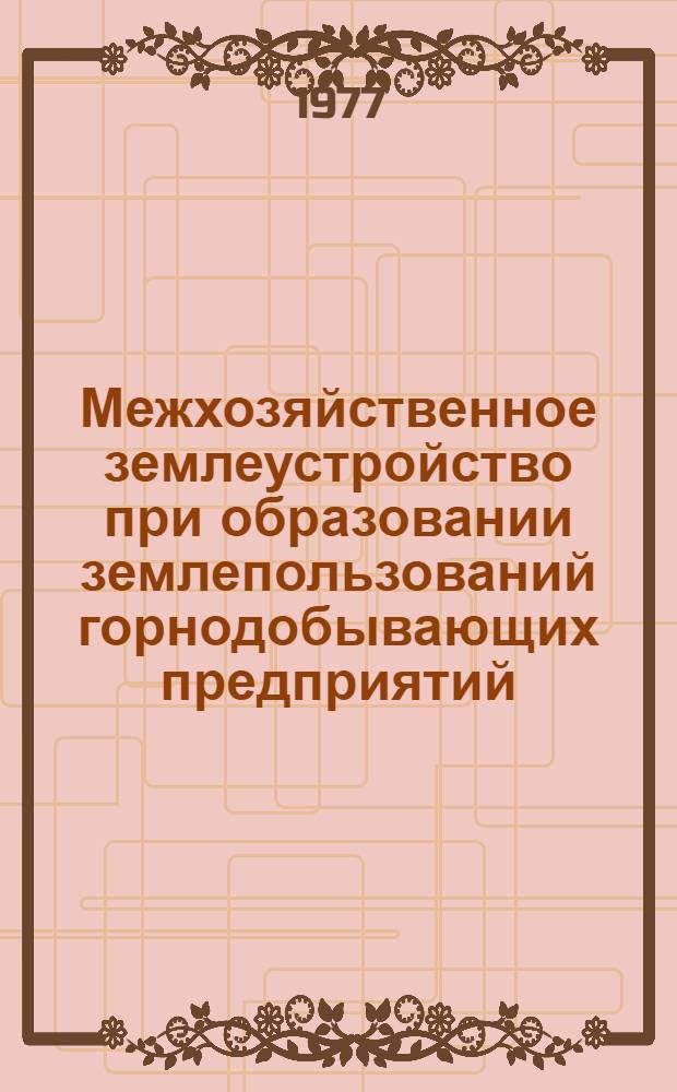 Межхозяйственное землеустройство при образовании землепользований горнодобывающих предприятий : (На примере железорудных предприятий Кур. магнитной аномалии) : Автореф. дис. на соиск. учен. степени канд. экон. наук : (08.00.05)