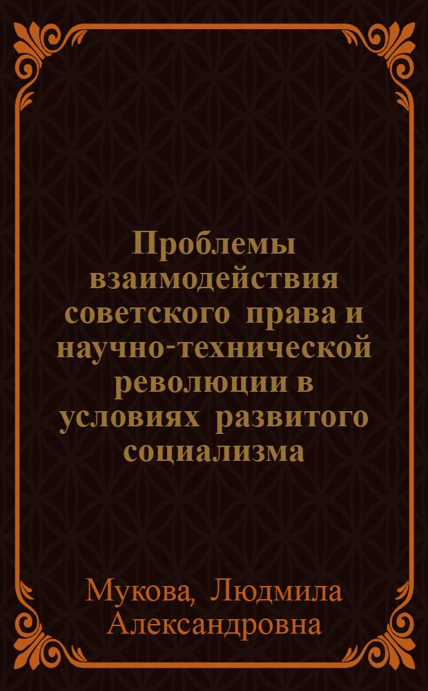 Проблемы взаимодействия советского права и научно-технической революции в условиях развитого социализма : (Теорет. аспект) : Автореф. дис. на соиск. учен. степени канд. юрид. наук : (12.00.01)