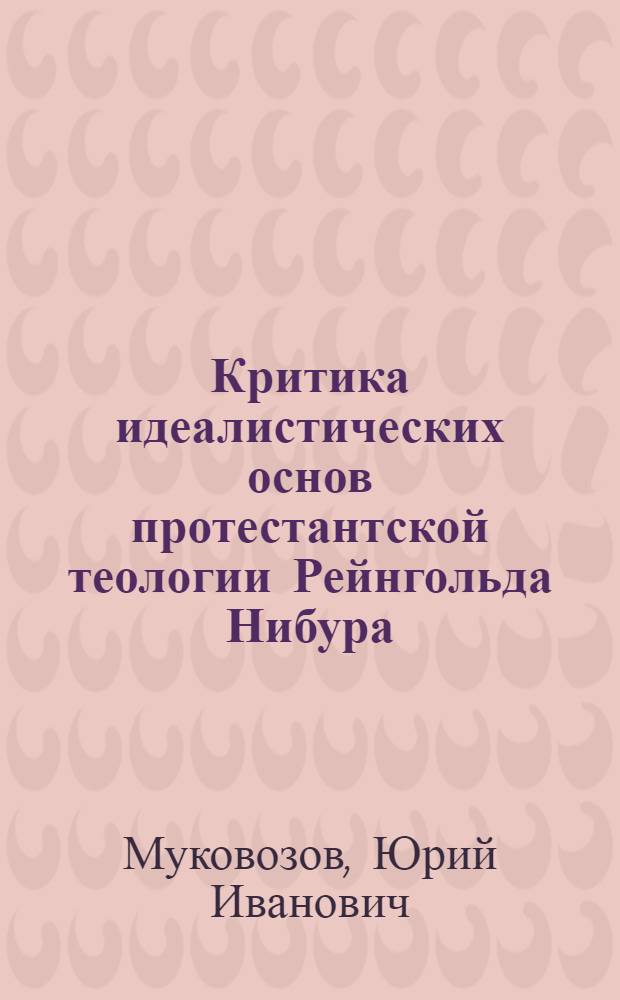 Критика идеалистических основ протестантской теологии Рейнгольда Нибура : Автореф. дис. на соиск. учен. степени канд. филос. наук : (09.00.06)