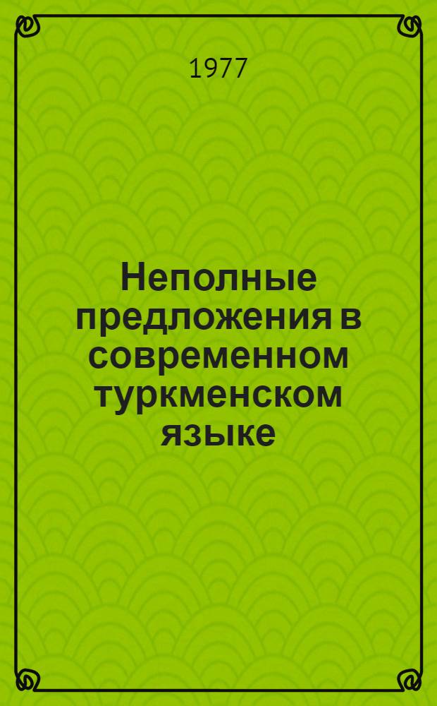 Неполные предложения в современном туркменском языке : Автореф. дис. на соиск. учен. степени канд. филол. наук : (10.02.02)