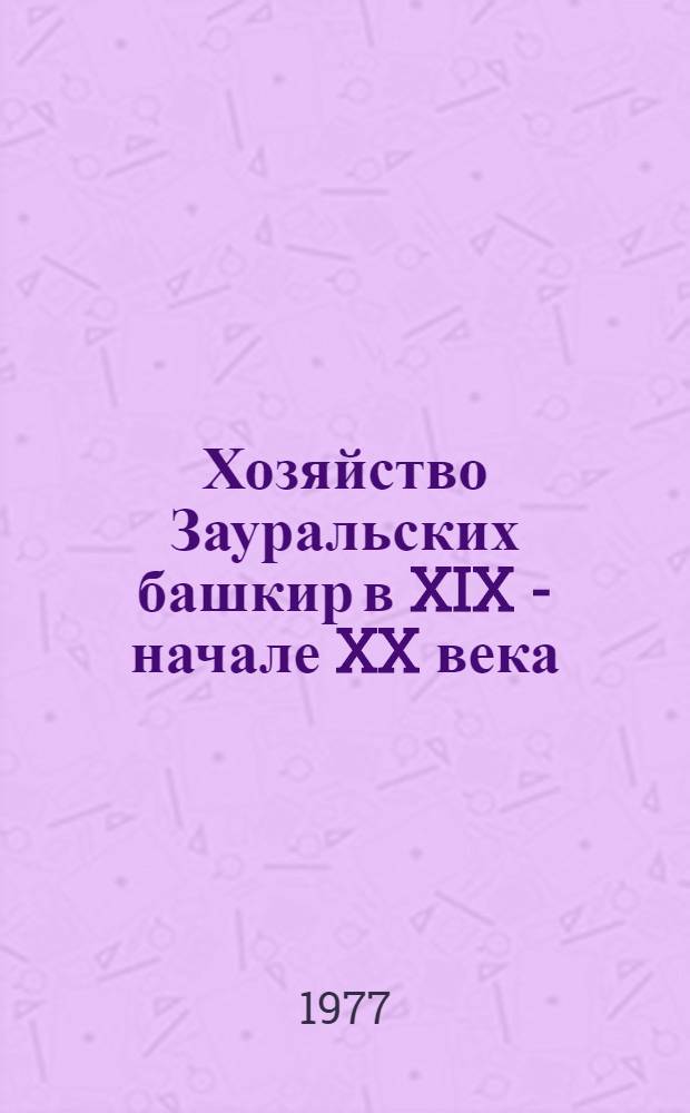 Хозяйство Зауральских башкир в XIX - начале XX века : (Скотоводство, земледелие) : Автореф. дис. на соиск. учен. степени канд. ист. наук : (07.00.07)