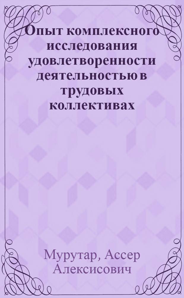 Опыт комплексного исследования удовлетворенности деятельностью в трудовых коллективах : Автореф. дис. на соиск. учен. степени канд. филос. наук : (09.00.09)
