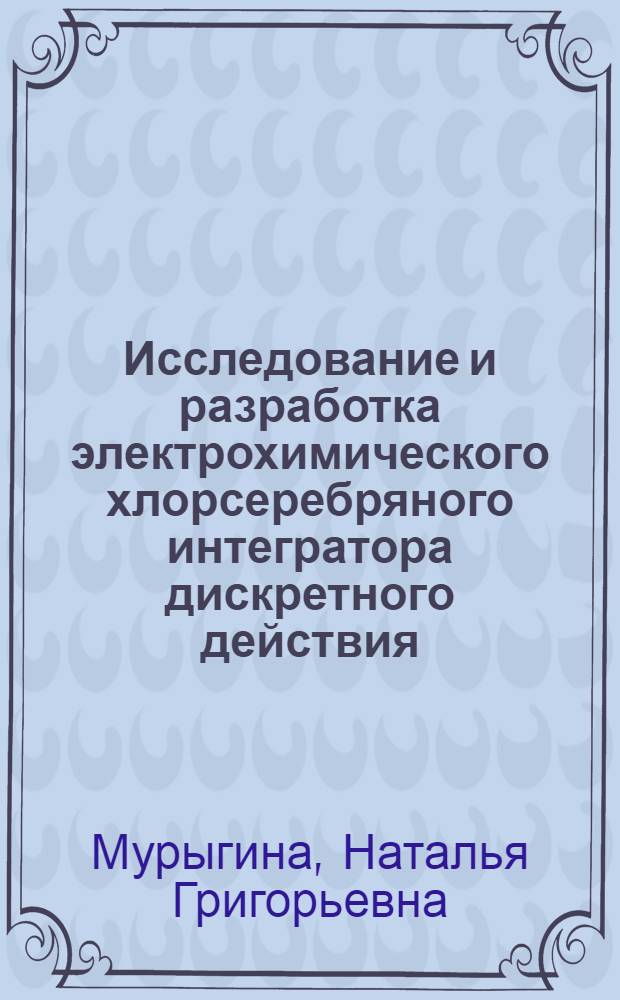 Исследование и разработка электрохимического хлорсеребряного интегратора дискретного действия : Автореф. дис. на соиск. учен. степени к. т. н