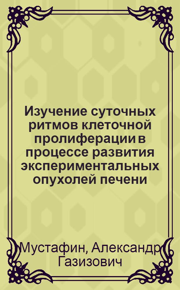 Изучение суточных ритмов клеточной пролиферации в процессе развития экспериментальных опухолей печени, индуцированных ортоаминоазотолуолом : Автореф. дис. на соиск. учен. степени к. м. н