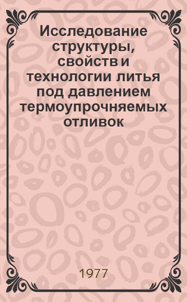 Исследование структуры, свойств и технологии литья под давлением термоупрочняемых отливок : Автореф. дис. на соиск. учен. степени к. т. н
